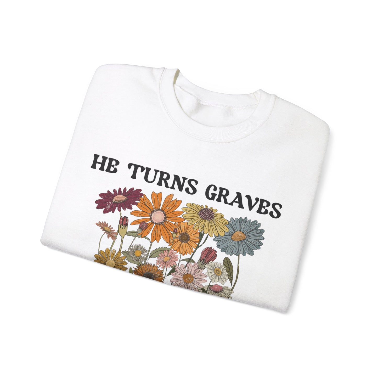 He Turns Graves Into Gardens Sweatshirt