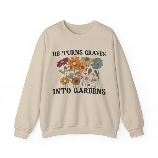 He Turns Graves Into Gardens Sweatshirt